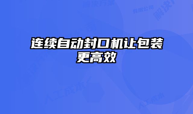 連續(xù)自動封口機(jī)讓包裝更高效