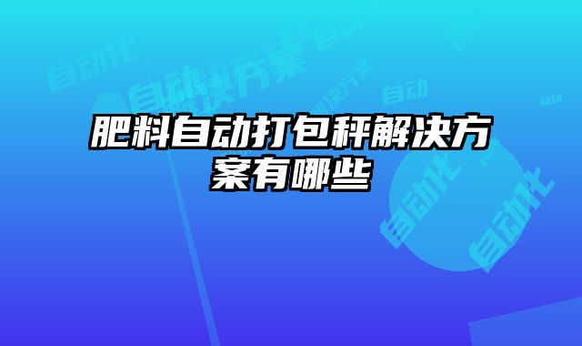 肥料自動打包秤解決方案有哪些