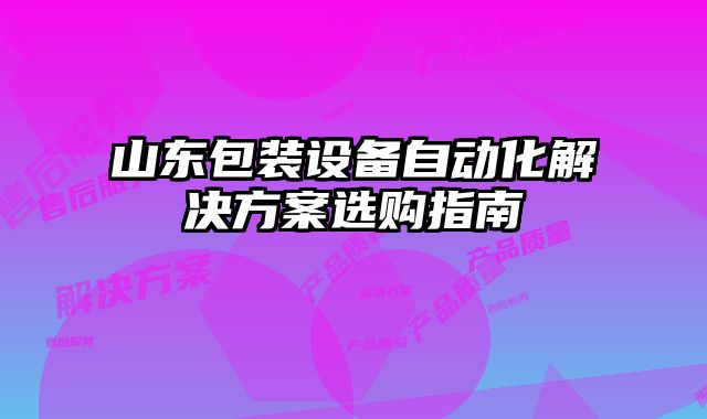 山東包裝設(shè)備自動(dòng)化解決方案選購指南