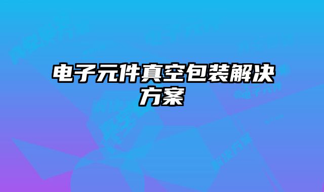 電子元件真空包裝解決方案