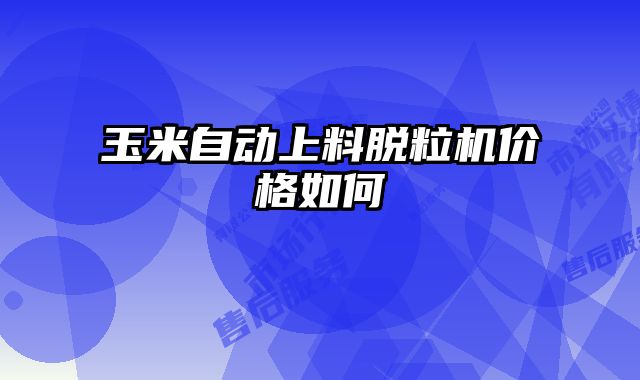 玉米自動上料脫粒機價格如何