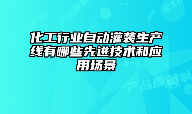 化工行業(yè)自動(dòng)灌裝生產(chǎn)線有哪些先進(jìn)技術(shù)和應(yīng)用場(chǎng)景