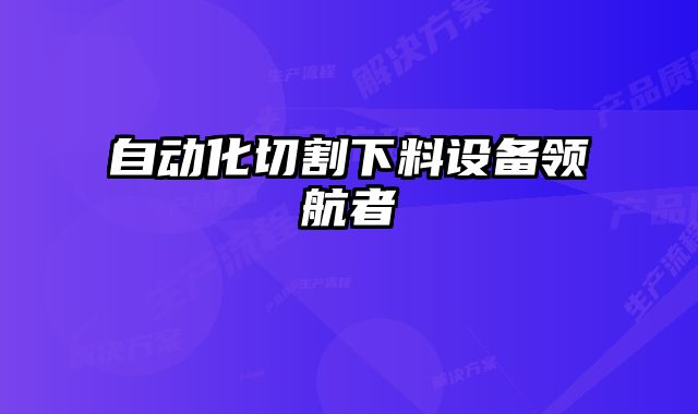 自動化切割下料設(shè)備領(lǐng)航者