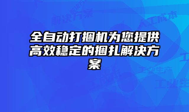 全自動打捆機(jī)為您提供高效穩(wěn)定的捆扎解決方案