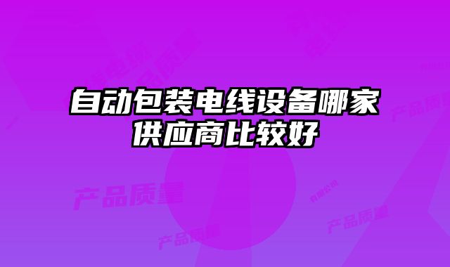 自動包裝電線設(shè)備哪家供應(yīng)商比較好