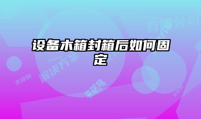 設備木箱封箱后如何固定